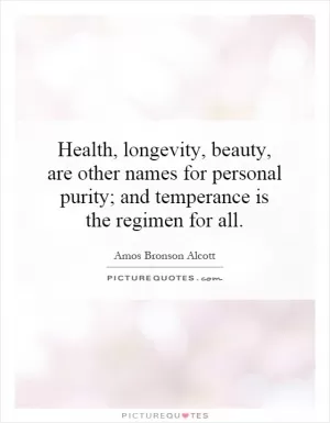 Health, longevity, beauty, are other names for personal purity; and temperance is the regimen for all Picture Quote #1
