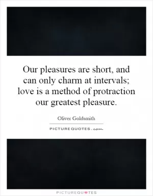 Our pleasures are short, and can only charm at intervals; love is a method of protraction our greatest pleasure Picture Quote #1