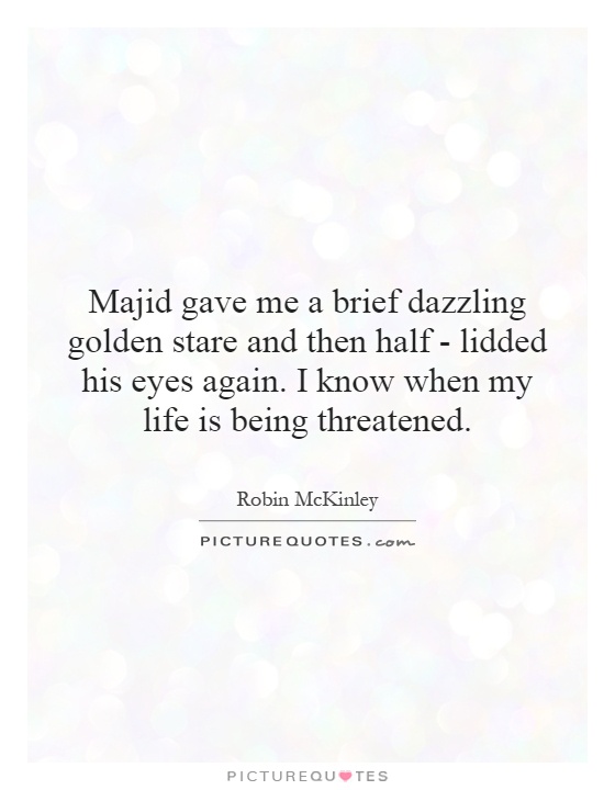 Majid gave me a brief dazzling golden stare and then half - lidded his eyes again. I know when my life is being threatened Picture Quote #1