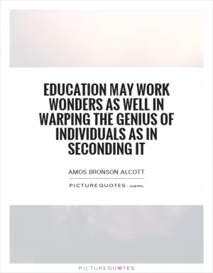 Education may work wonders as well in warping the genius of individuals as in seconding it Picture Quote #1