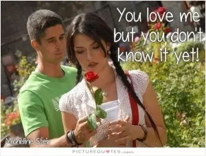 You love me but you don't know it yet Picture Quote #1