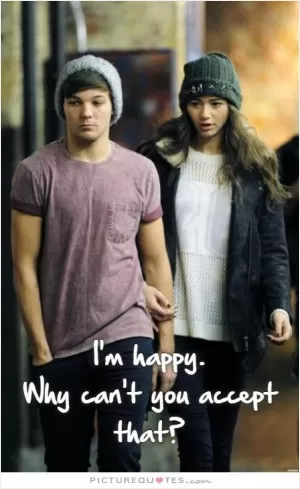 I'm happy. Why can't you accept that? Picture Quote #1