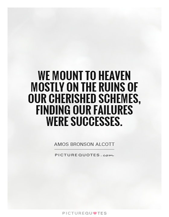 We mount to heaven mostly on the ruins of our cherished schemes, finding our failures were successes Picture Quote #1