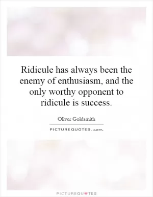 Ridicule has always been the enemy of enthusiasm, and the only worthy opponent to ridicule is success Picture Quote #1