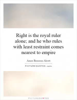 Right is the royal ruler alone; and he who rules with least restraint comes nearest to empire Picture Quote #1