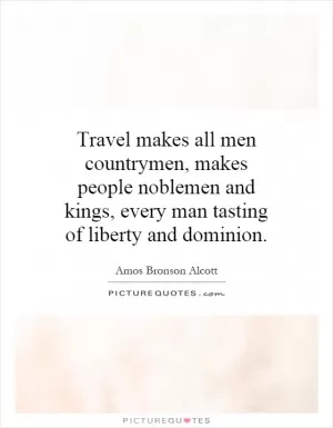 Travel makes all men countrymen, makes people noblemen and kings, every man tasting of liberty and dominion Picture Quote #1