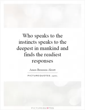 Who speaks to the instincts speaks to the deepest in mankind and finds the readiest responses Picture Quote #1