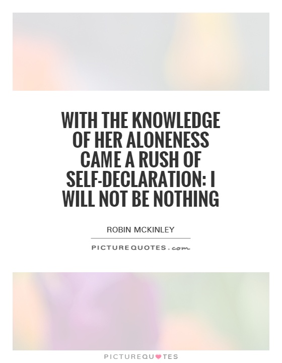 With the knowledge of her aloneness came a rush of self-declaration: I will not be nothing Picture Quote #1