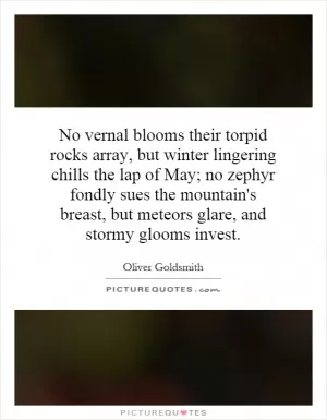 No vernal blooms their torpid rocks array, but winter lingering chills the lap of May; no zephyr fondly sues the mountain's breast, but meteors glare, and stormy glooms invest Picture Quote #1