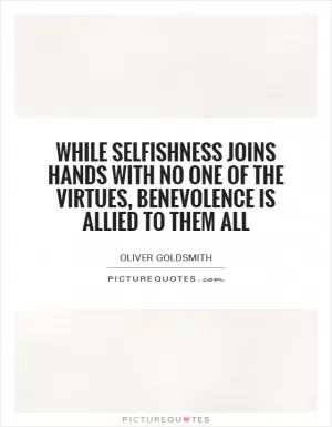 While selfishness joins hands with no one of the virtues, benevolence is allied to them all Picture Quote #1