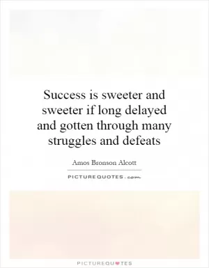 Success is sweeter and sweeter if long delayed and gotten through many struggles and defeats Picture Quote #1