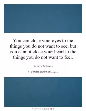 You can close your eyes to the things you do not want to see, but you cannot close your heart to the things you do not want to feel Picture Quote #1