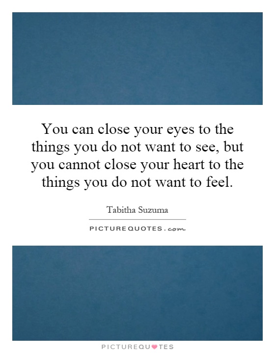 You can close your eyes to the things you do not want to see, but you cannot close your heart to the things you do not want to feel Picture Quote #1
