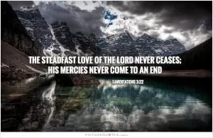 The steadfast love of the Lord never ceases; His mercies never come to an end Picture Quote #1