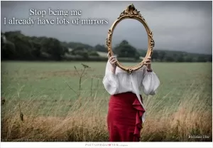 Stop being me, I already have lots of mirrors Picture Quote #1