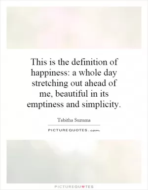 This is the definition of happiness: a whole day stretching out ahead of me, beautiful in its emptiness and simplicity Picture Quote #1