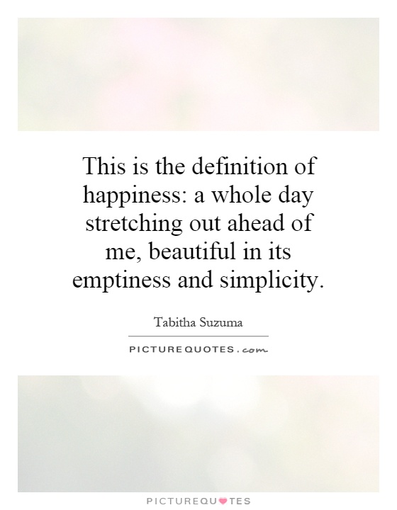 This is the definition of happiness: a whole day stretching out ahead of me, beautiful in its emptiness and simplicity Picture Quote #1