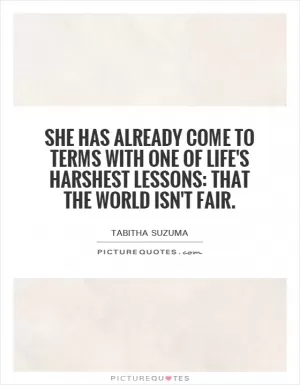 She has already come to terms with one of life's harshest lessons: that the world isn't fair Picture Quote #1