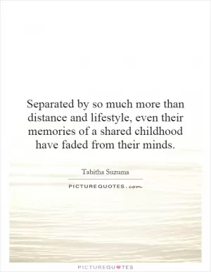 Separated by so much more than distance and lifestyle, even their memories of a shared childhood have faded from their minds Picture Quote #1