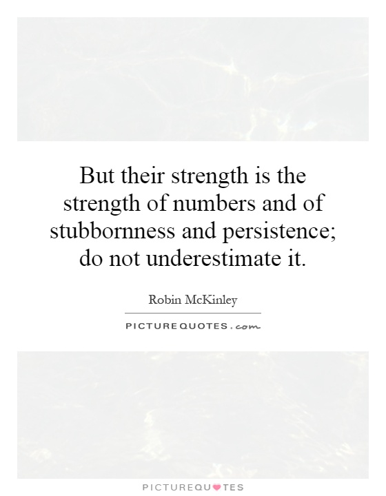 But their strength is the strength of numbers and of stubbornness and persistence; do not underestimate it Picture Quote #1