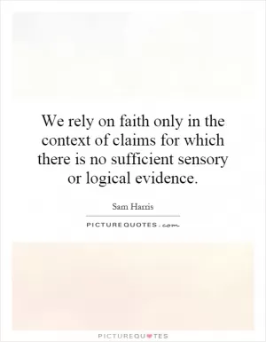 We rely on faith only in the context of claims for which there is no sufficient sensory or logical evidence Picture Quote #1