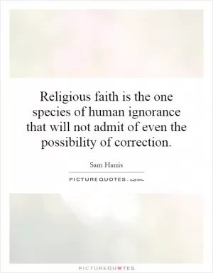 Religious faith is the one species of human ignorance that will not admit of even the possibility of correction Picture Quote #1
