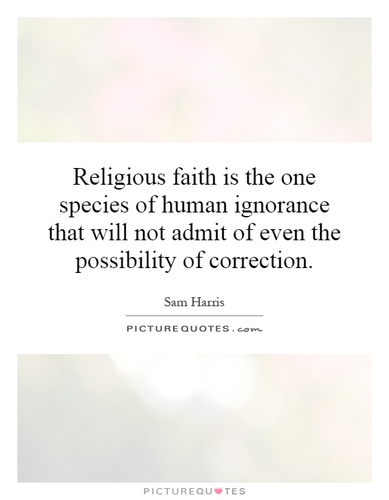 Religious faith is the one species of human ignorance that will not admit of even the possibility of correction Picture Quote #1