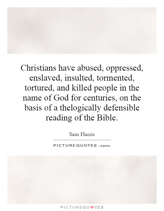 Christians have abused, oppressed, enslaved, insulted, tormented, tortured, and killed people in the name of God for centuries, on the basis of a thelogically defensible reading of the Bible Picture Quote #1