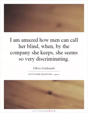 I am amazed how men can call her blind, when, by the company she keeps, she seems so very discriminating Picture Quote #1
