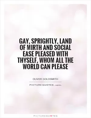 Gay, sprightly, land of mirth and social ease Pleased with thyself, whom all the world can please Picture Quote #1