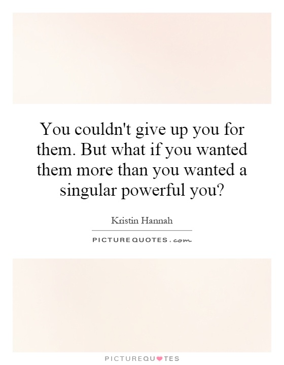 You couldn't give up you for them. But what if you wanted them more than you wanted a singular powerful you? Picture Quote #1