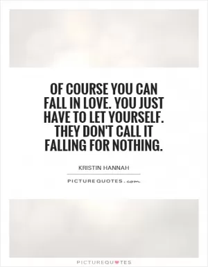 Of course you can fall in love. You just have to let yourself. They don't call it falling for nothing Picture Quote #1