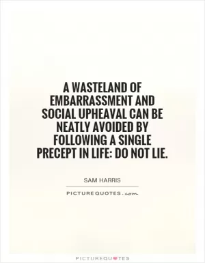 A wasteland of embarrassment and social upheaval can be neatly avoided by following a single precept in life: Do not lie Picture Quote #1