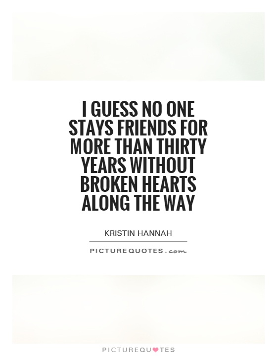 I guess no one stays friends for more than thirty years without broken hearts along the way Picture Quote #1