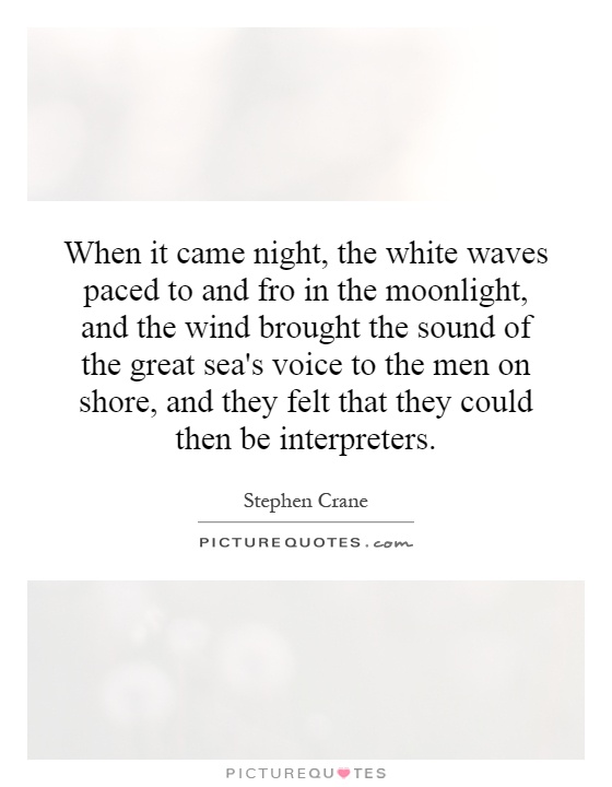 When it came night, the white waves paced to and fro in the moonlight, and the wind brought the sound of the great sea's voice to the men on shore, and they felt that they could then be interpreters Picture Quote #1