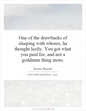 One of the drawbacks of sleeping with whores, he thought lazily. You got what you paid for, and not a goddamn thing more Picture Quote #1