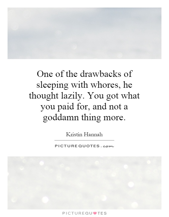 One of the drawbacks of sleeping with whores, he thought lazily. You got what you paid for, and not a goddamn thing more Picture Quote #1