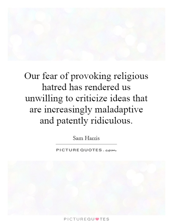 Our fear of provoking religious hatred has rendered us unwilling to criticize ideas that are increasingly maladaptive and patently ridiculous Picture Quote #1