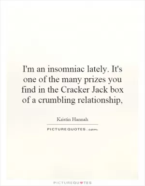 I'm an insomniac lately. It's one of the many prizes you find in the Cracker Jack box of a crumbling relationship, Picture Quote #1