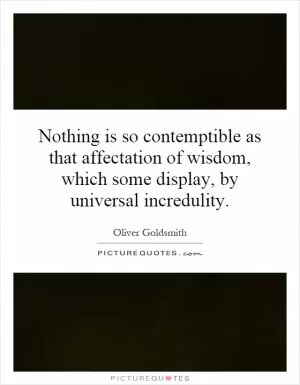 Nothing is so contemptible as that affectation of wisdom, which some display, by universal incredulity Picture Quote #1