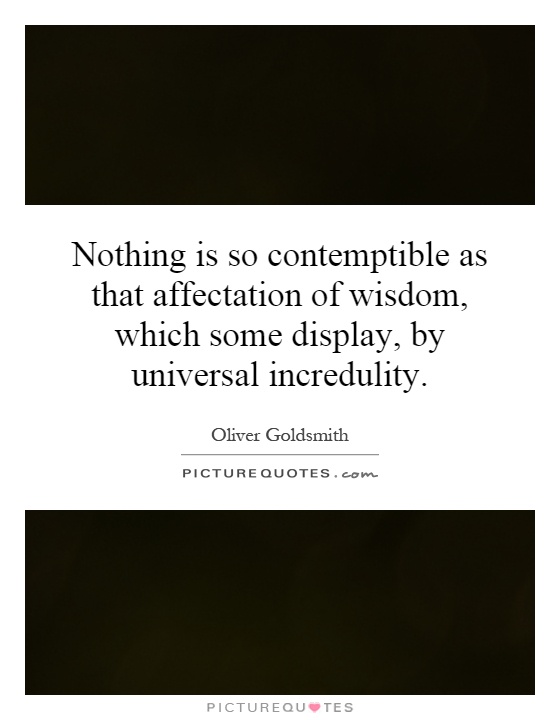 Nothing is so contemptible as that affectation of wisdom, which some display, by universal incredulity Picture Quote #1
