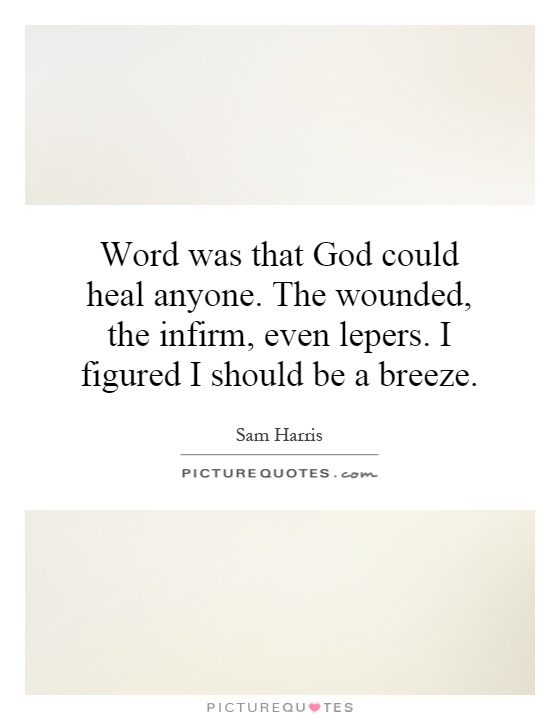 Word was that God could heal anyone. The wounded, the infirm, even lepers. I figured I should be a breeze Picture Quote #1