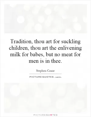 Tradition, thou art for suckling children, thou art the enlivening milk for babes, but no meat for men is in thee Picture Quote #1