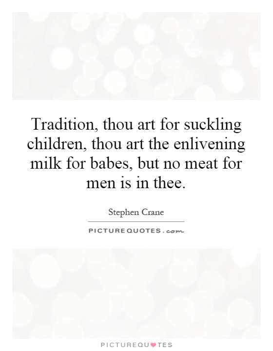 Tradition, thou art for suckling children, thou art the enlivening milk for babes, but no meat for men is in thee Picture Quote #1
