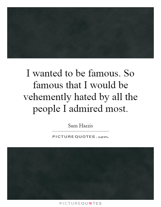 I wanted to be famous. So famous that I would be vehemently hated by all the people I admired most Picture Quote #1