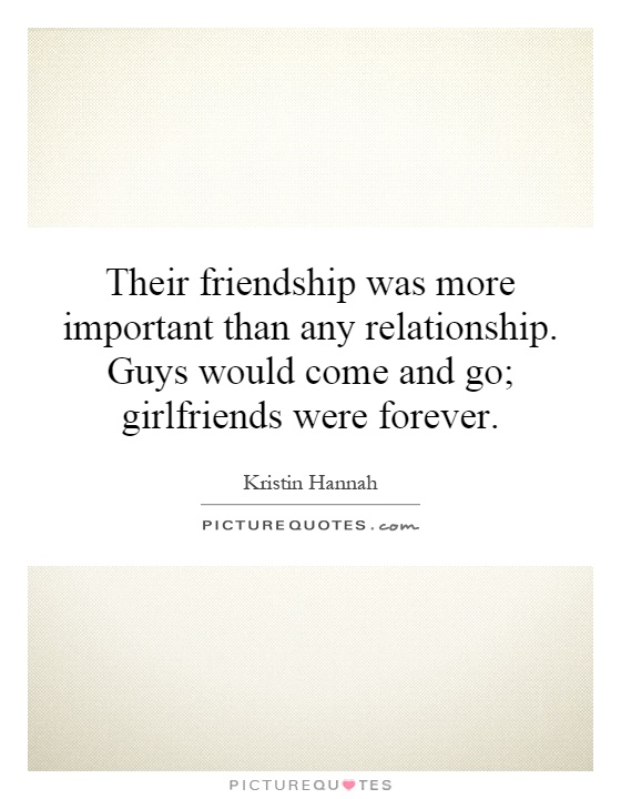 Their friendship was more important than any relationship. Guys would come and go; girlfriends were forever Picture Quote #1