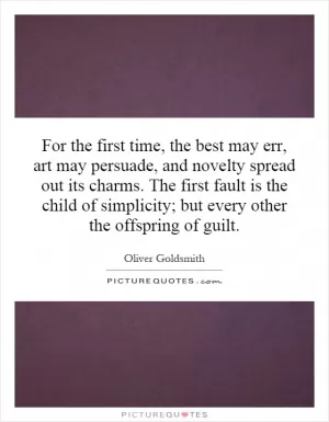 For the first time, the best may err, art may persuade, and novelty spread out its charms. The first fault is the child of simplicity; but every other the offspring of guilt Picture Quote #1