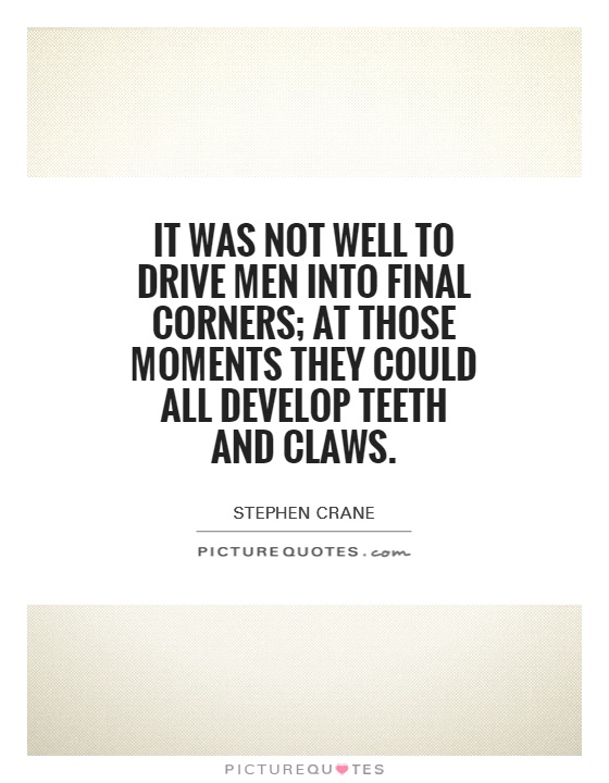 It was not well to drive men into final corners; at those moments they could all develop teeth and claws Picture Quote #1