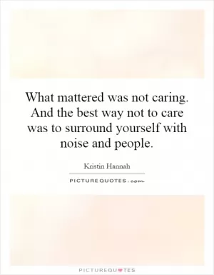 What mattered was not caring. And the best way not to care was to surround yourself with noise and people Picture Quote #1