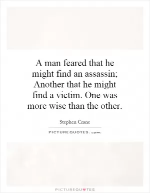 A man feared that he might find an assassin; Another that he might find a victim. One was more wise than the other Picture Quote #1